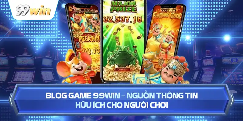 Blog Game 99WIN – Nguồn Thông Tin Hữu Ích Cho Người Chơi