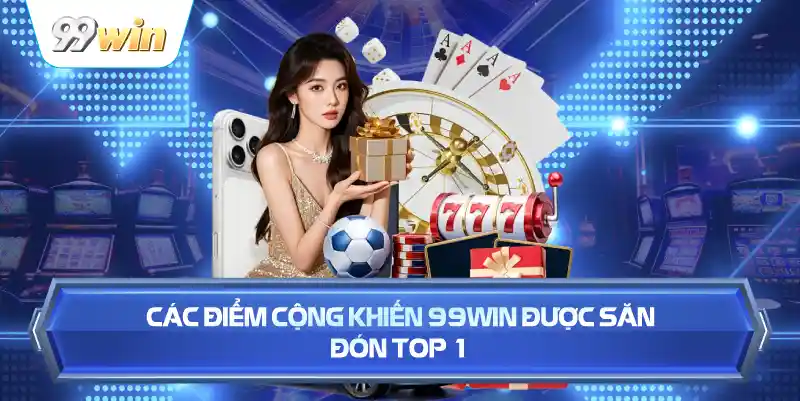 Các Điểm Cộng Khiến 99WIN Được Săn Đón Top 1
