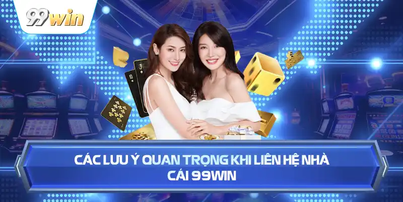Các Lưu Ý Quan Trọng Khi Liên Hệ Nhà Cái 99WIN