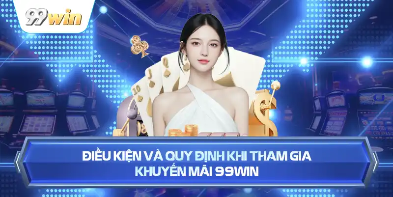 Điều Kiện Và Quy Định Khi Tham Gia Khuyến Mãi 99WIN